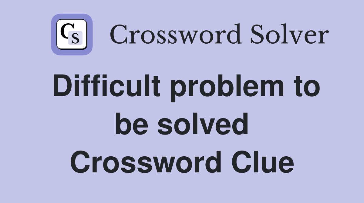 Difficult problem to be solved Crossword Clue