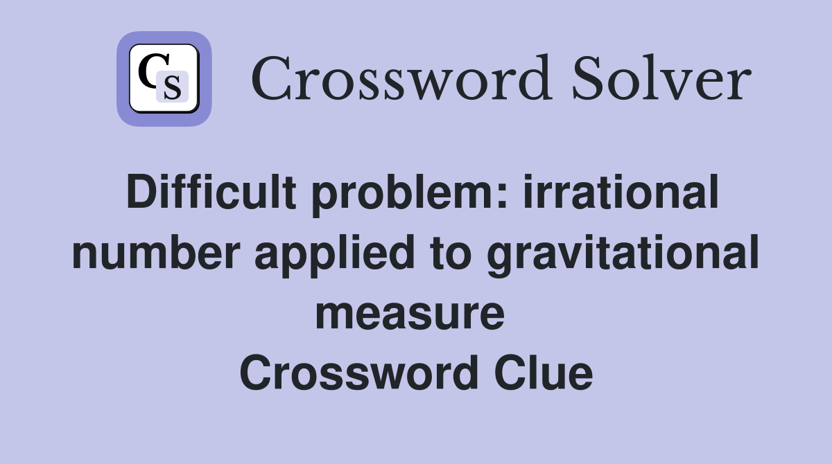 Difficult problem: irrational number applied to gravitational measure  Crossword Clue
