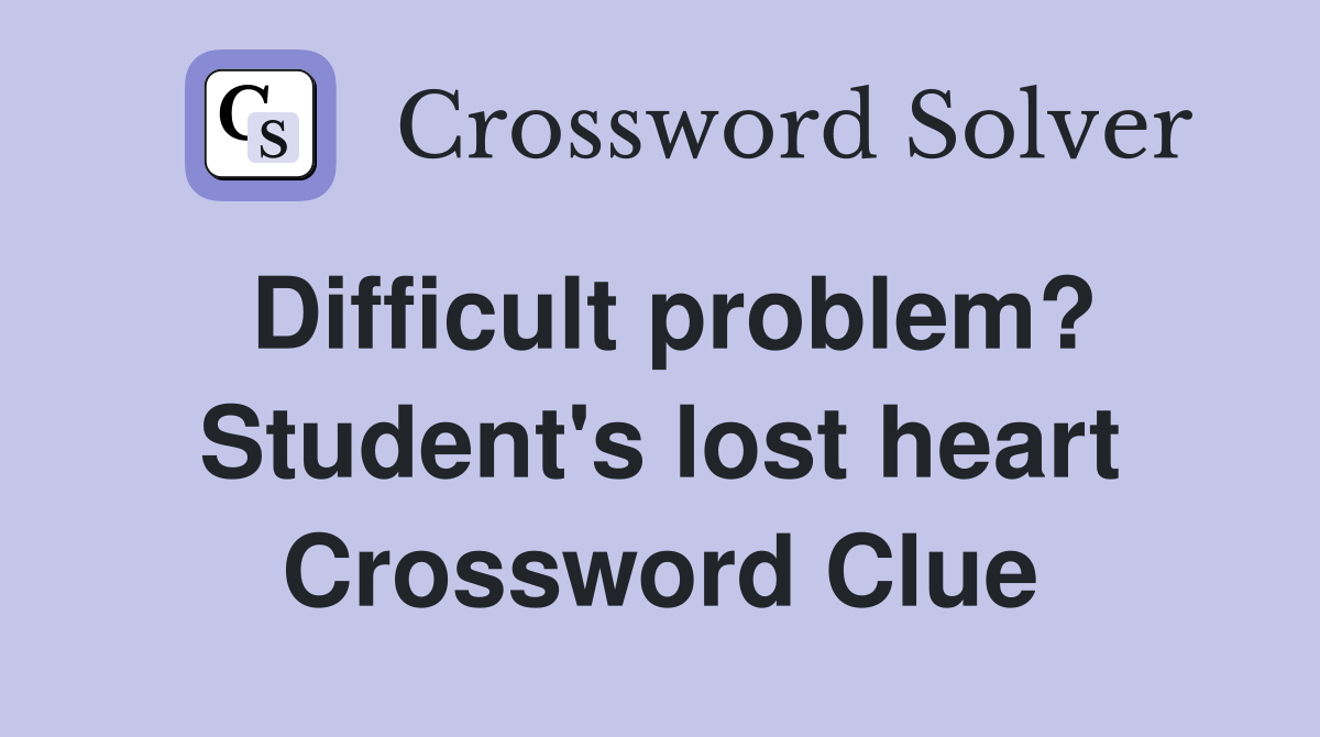 Difficult problem? Student's lost heart Crossword Clue