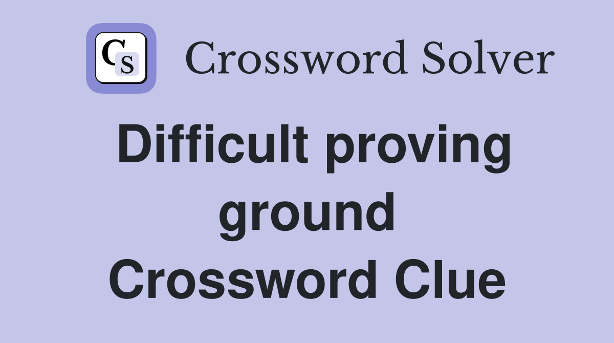 Difficult proving ground Crossword Clue