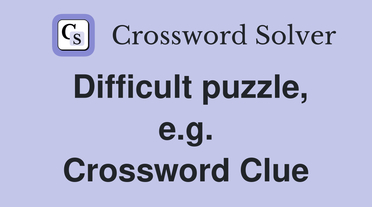 Difficult puzzle, e.g. Crossword Clue
