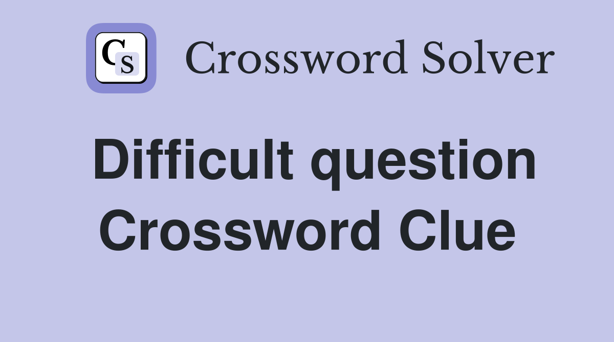 Difficult question Crossword Clue