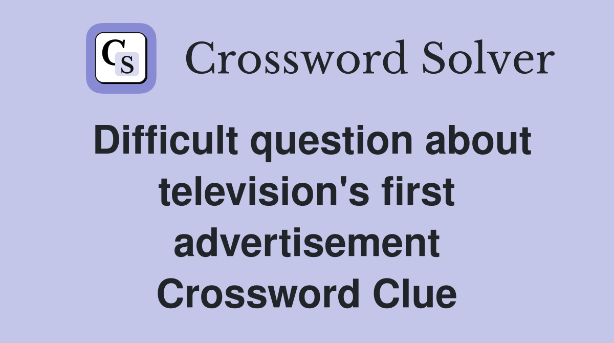 Difficult question about television's first advertisement Crossword Clue