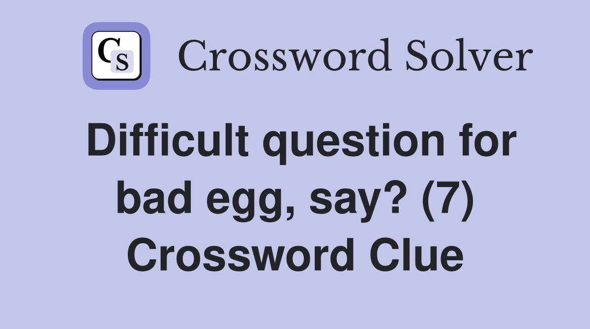 Difficult question for bad egg, say? (7) Crossword Clue