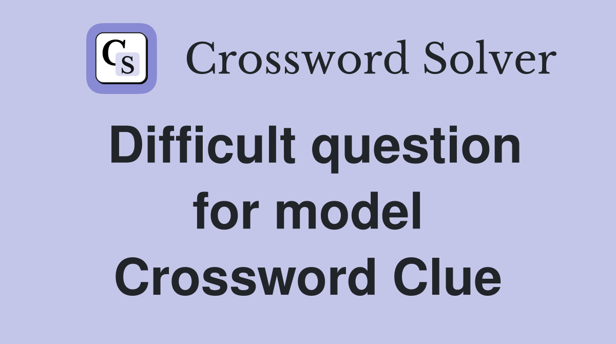 Difficult question for model Crossword Clue