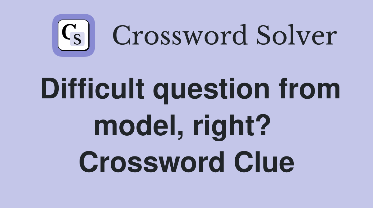 Difficult question from model, right?  Crossword Clue