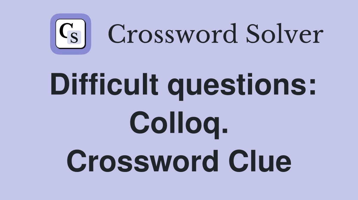 Difficult questions: Colloq. Crossword Clue