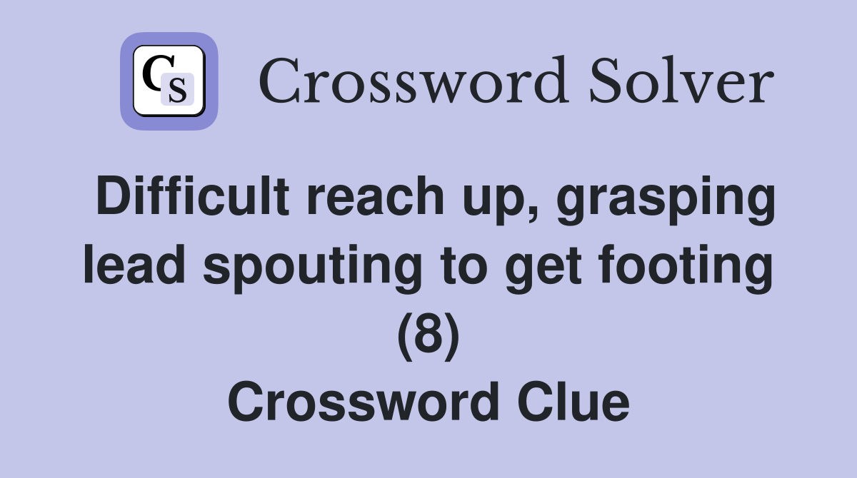 Difficult reach up, grasping lead spouting to get footing (8) Crossword Clue