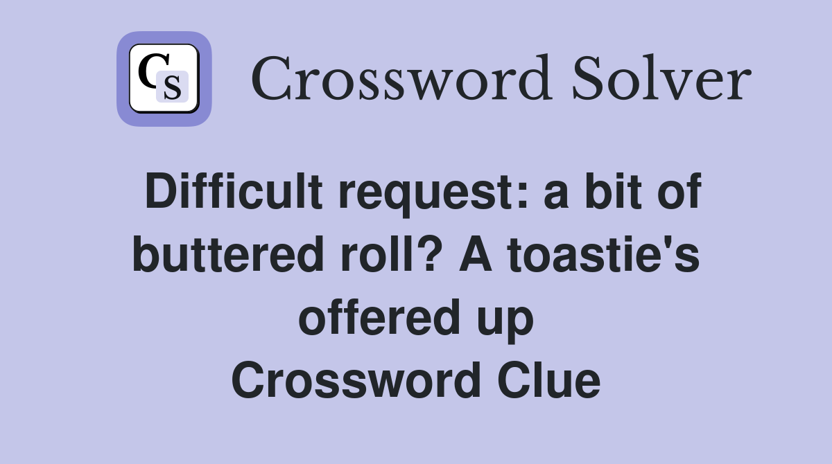 Difficult request: a bit of buttered roll? A toastie's offered up Crossword Clue