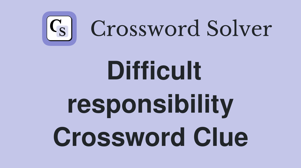 Difficult responsibility Crossword Clue
