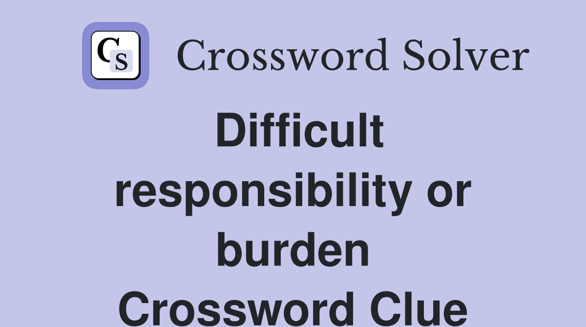 Difficult responsibility or burden Crossword Clue