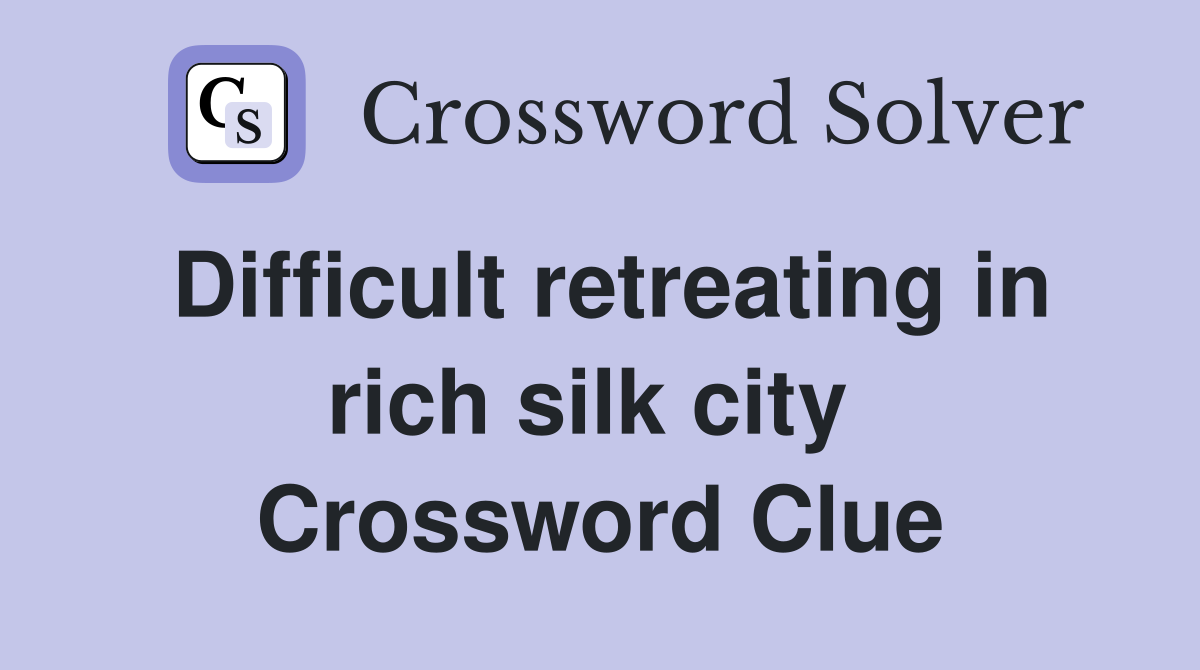 Difficult retreating in rich silk city  Crossword Clue