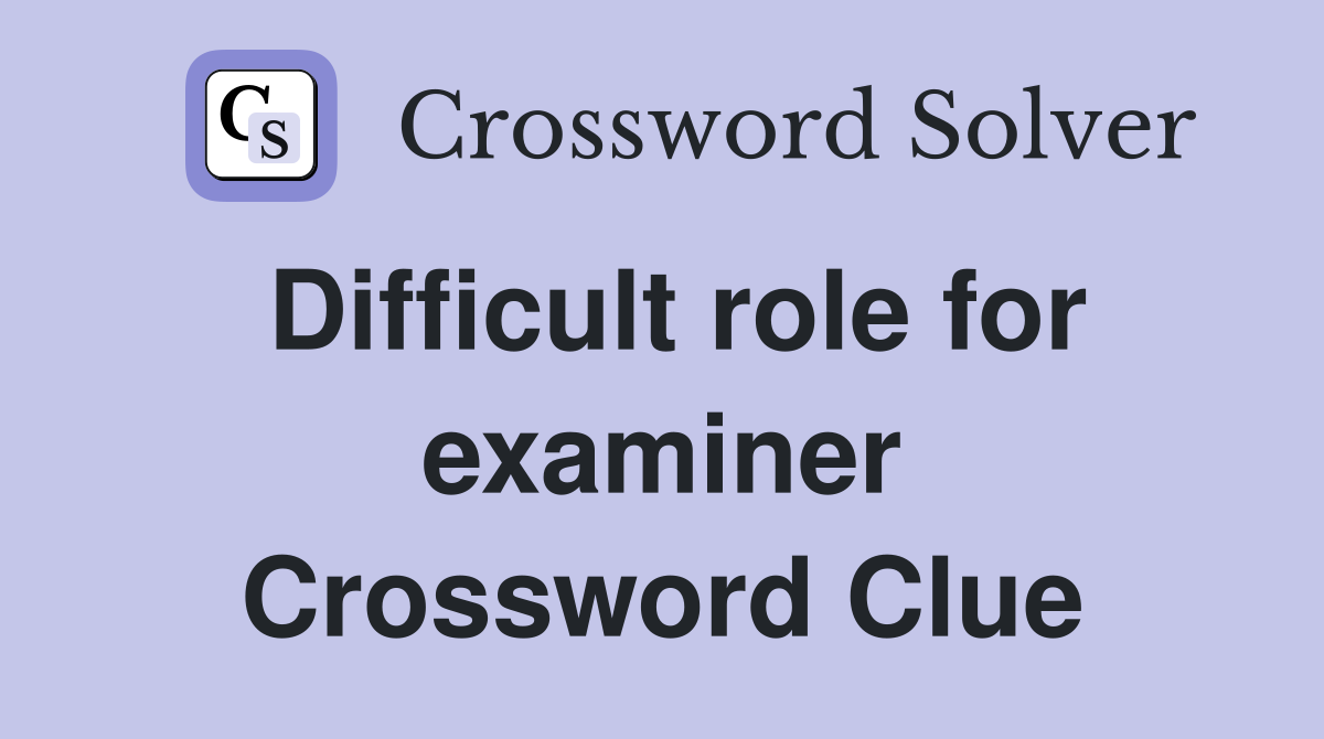 Difficult role for examiner Crossword Clue
