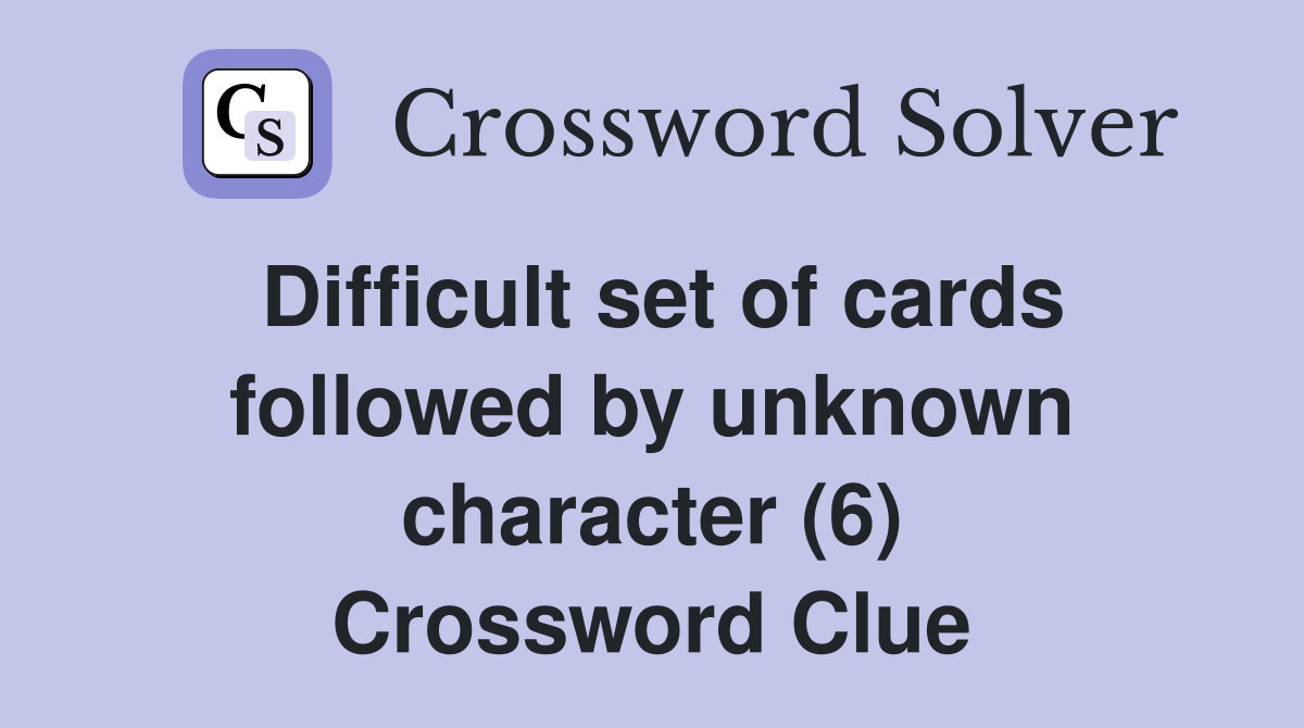 Difficult set of cards followed by unknown character (6) Crossword Clue