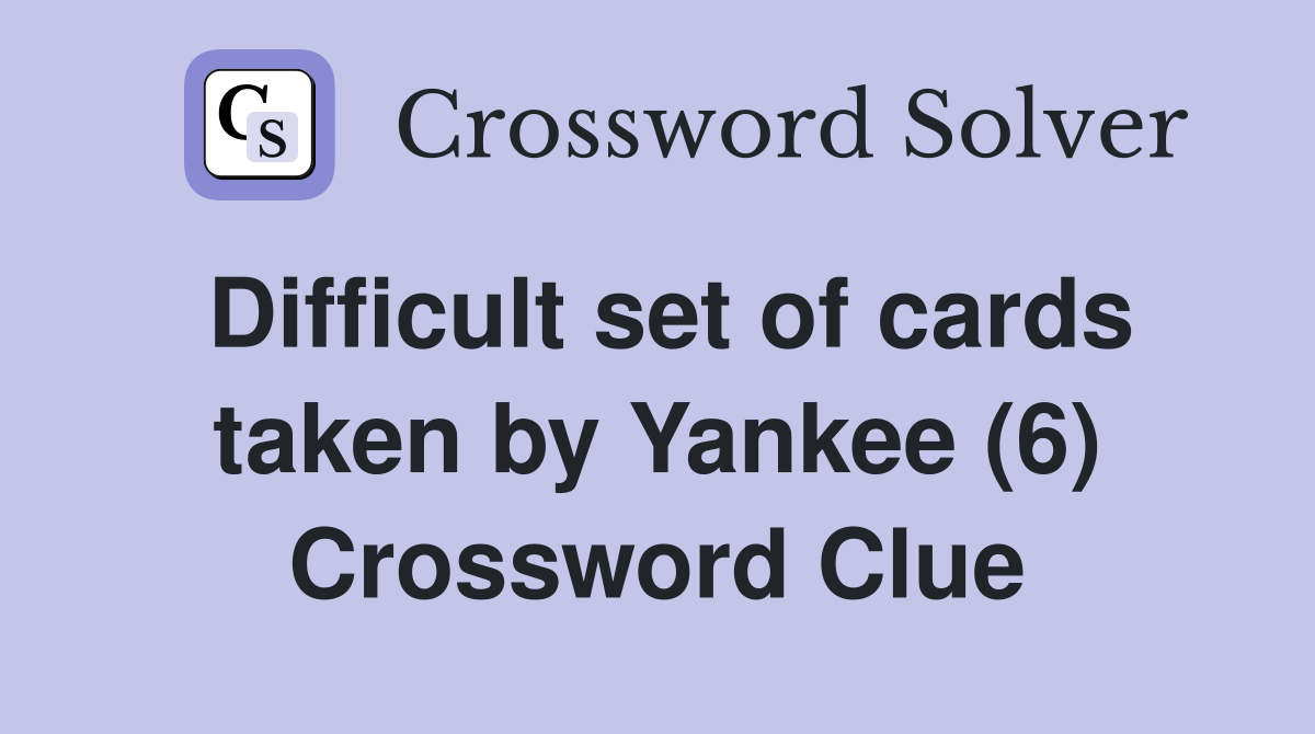 Difficult set of cards taken by Yankee (6) Crossword Clue