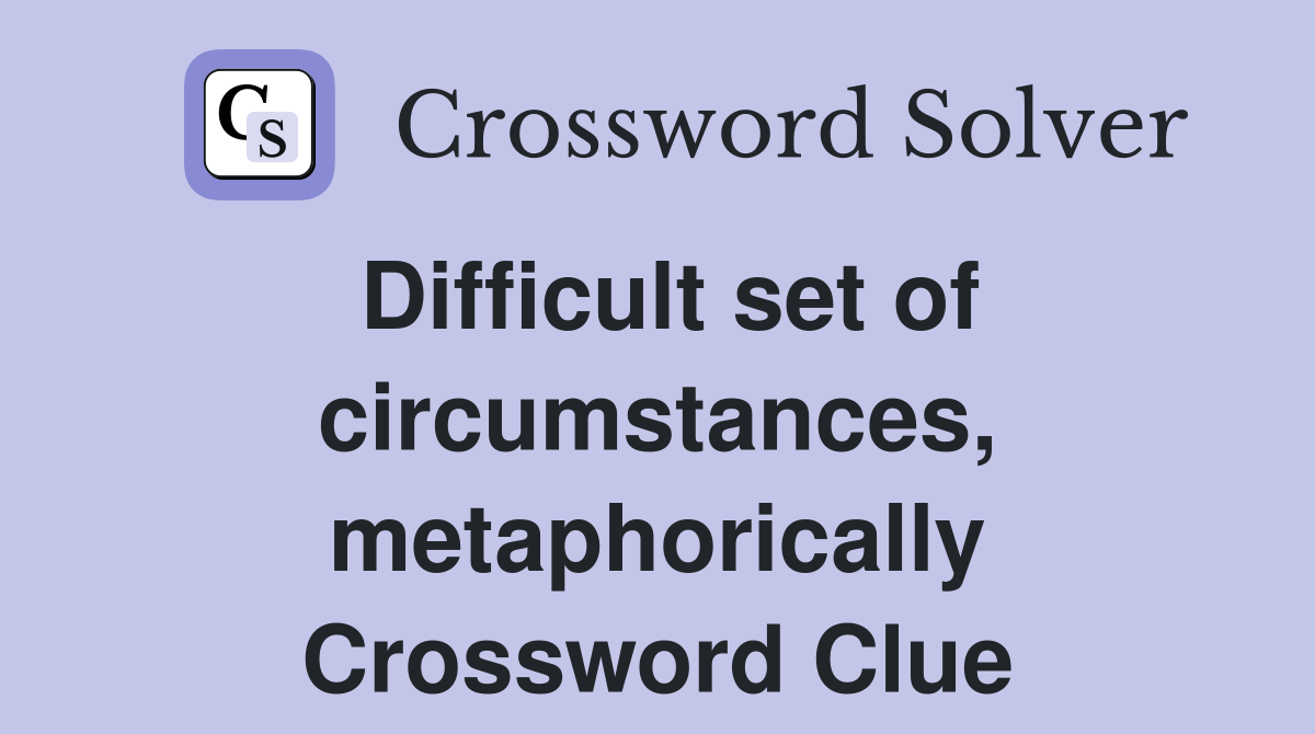 Difficult set of circumstances, metaphorically Crossword Clue