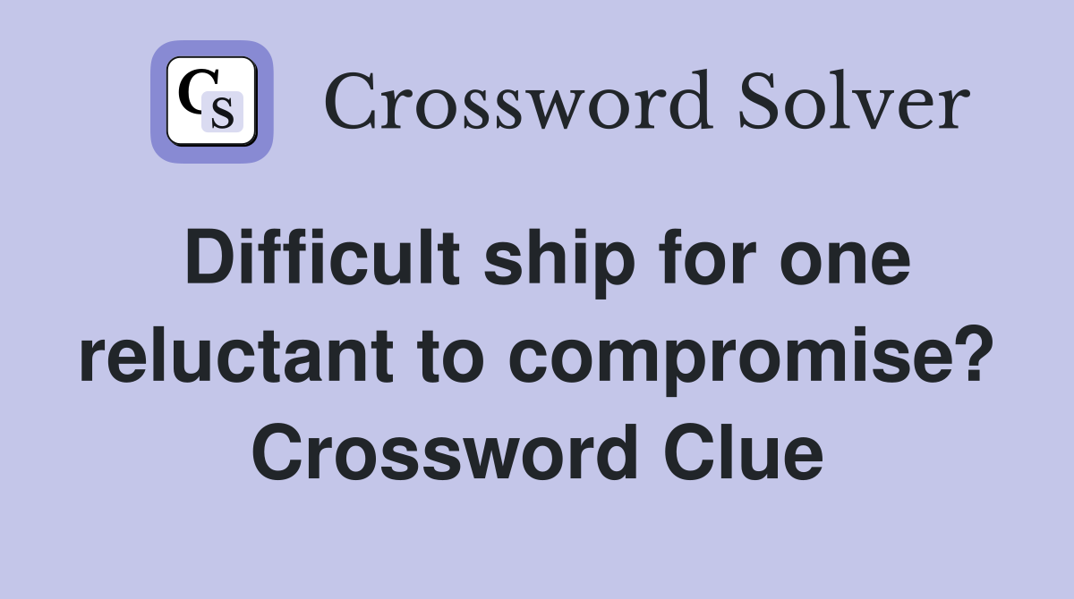 Difficult ship for one reluctant to compromise? Crossword Clue