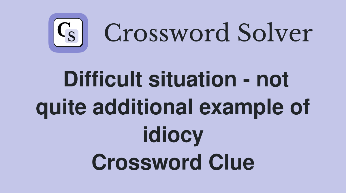 Difficult situation - not quite additional example of idiocy Crossword Clue
