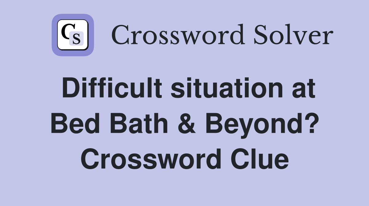 Difficult situation at Bed Bath & Beyond? Crossword Clue