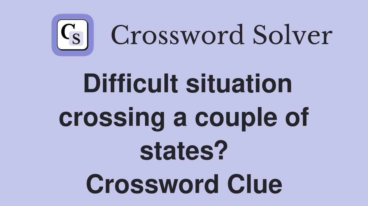 Difficult situation crossing a couple of states? Crossword Clue