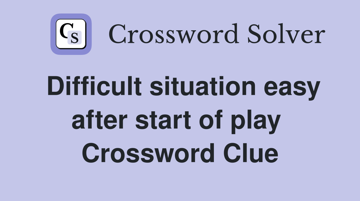 Difficult situation easy after start of play  Crossword Clue