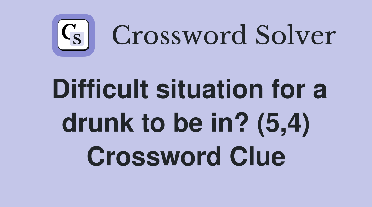 Difficult situation for a drunk to be in? (5,4) Crossword Clue