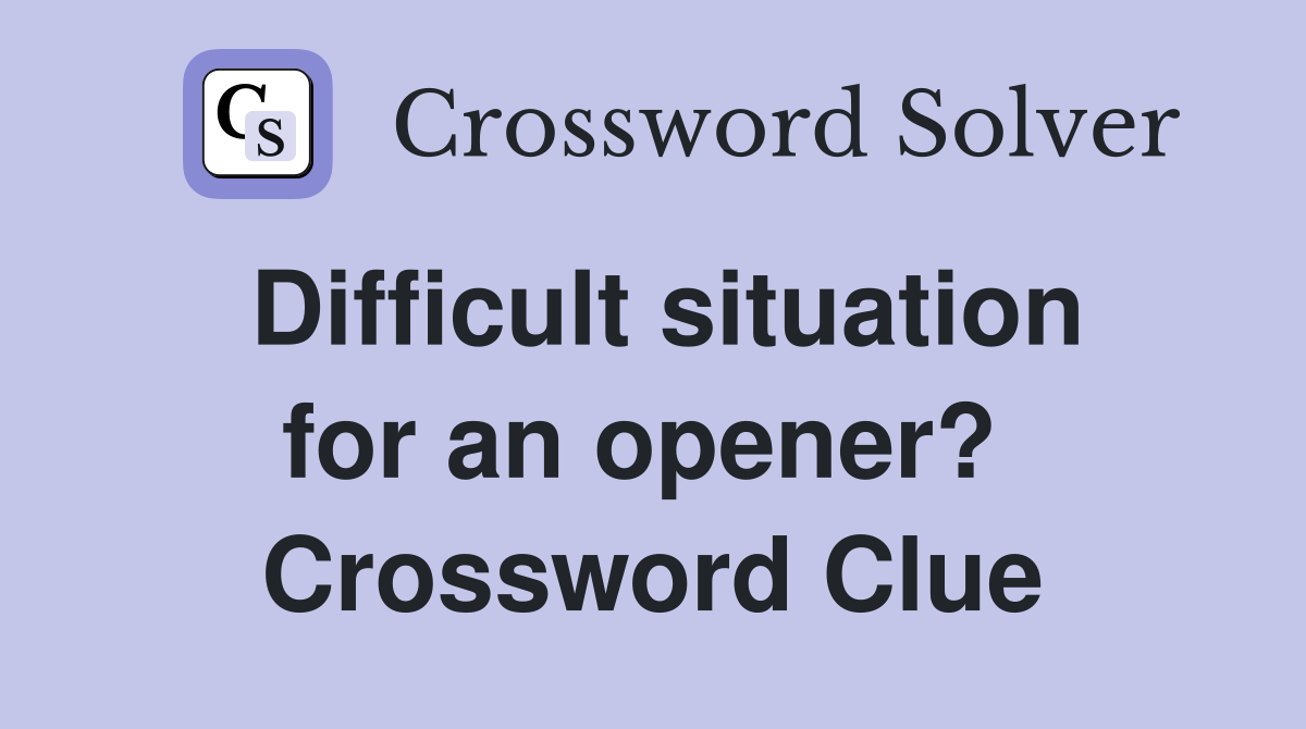 Difficult situation for an opener?  Crossword Clue