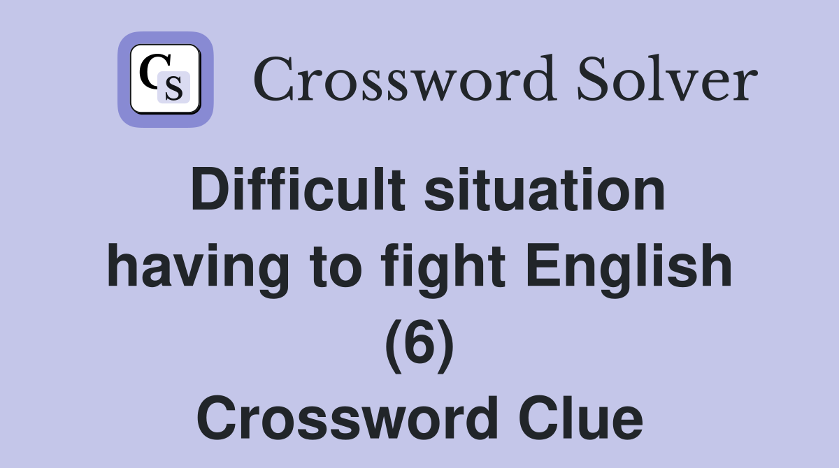 Difficult situation having to fight English (6) Crossword Clue