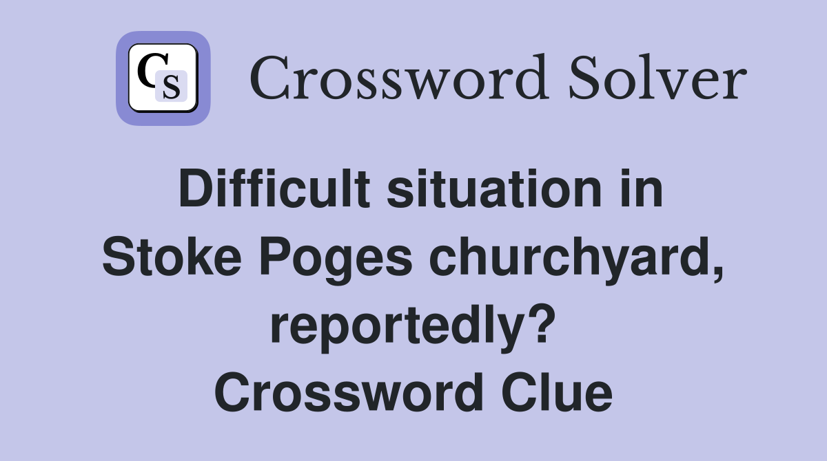 Difficult situation in Stoke Poges churchyard, reportedly? Crossword Clue