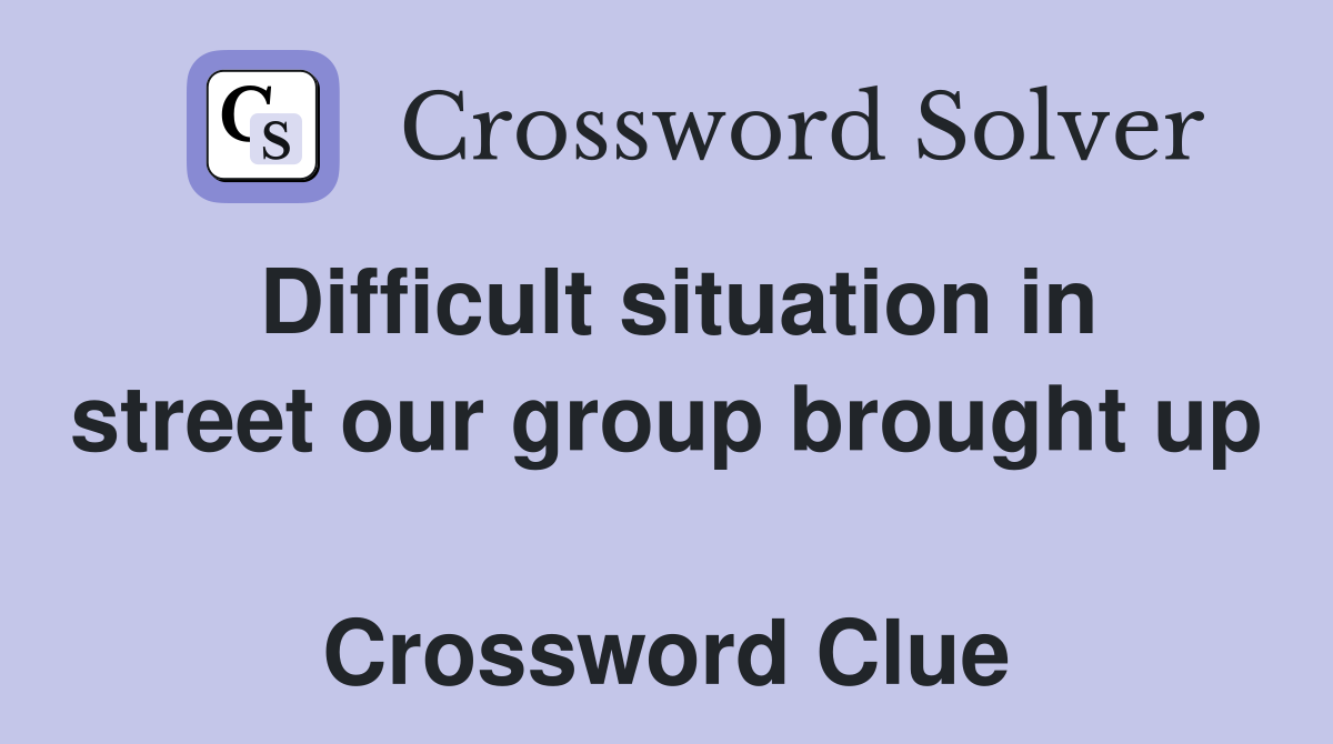 Difficult situation in street our group brought up  Crossword Clue