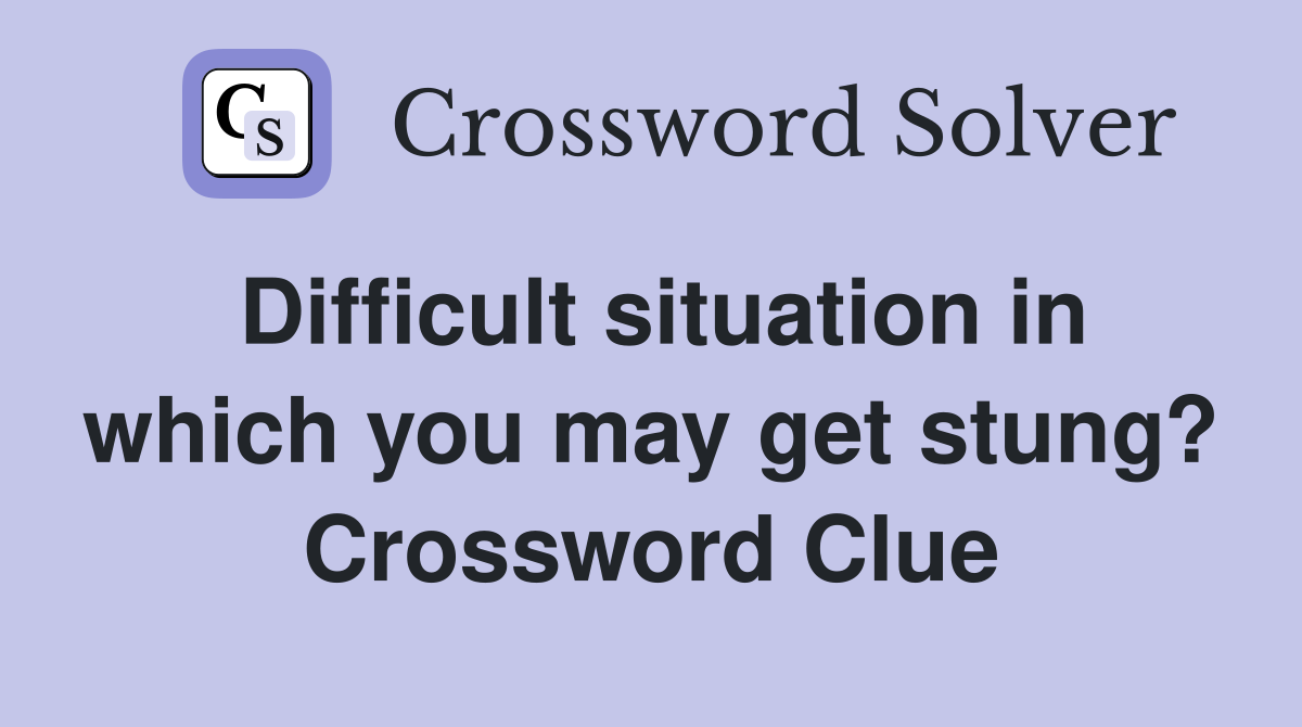 Difficult situation in which you may get stung? Crossword Clue