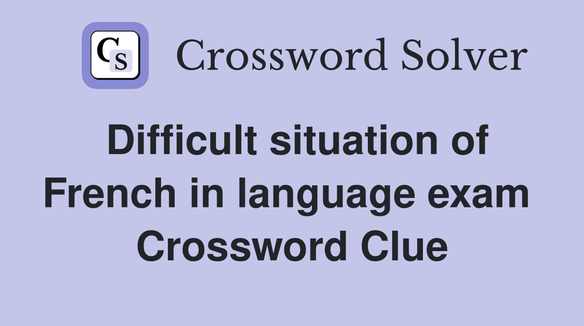 Difficult situation of French in language exam  Crossword Clue