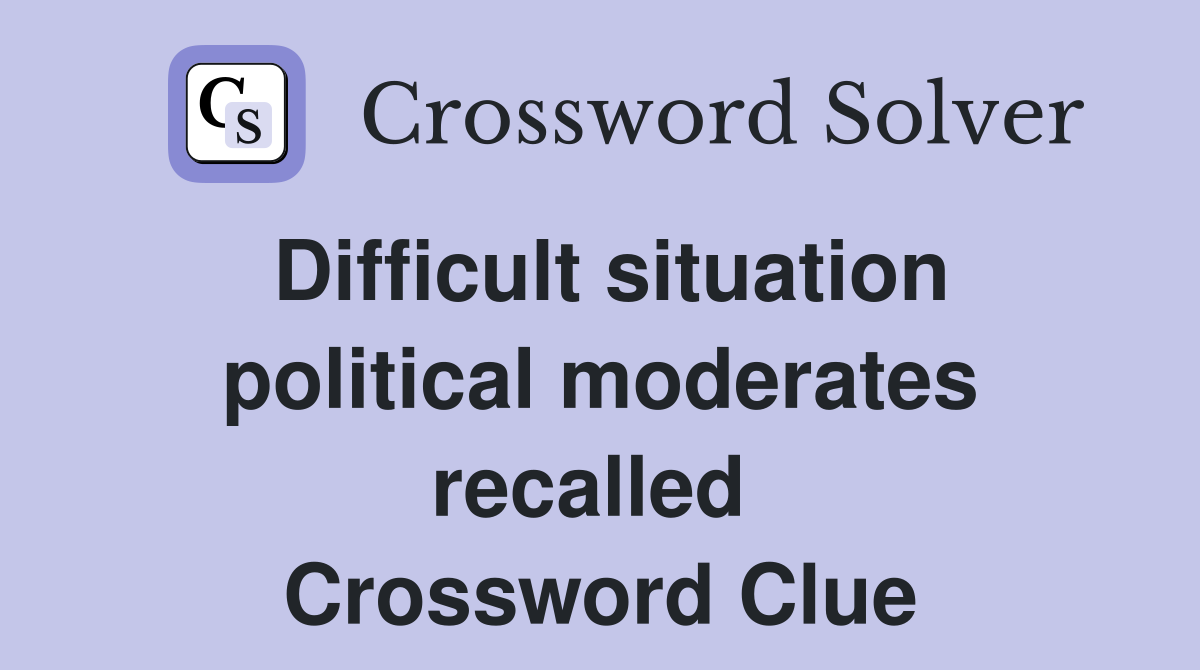 Difficult situation political moderates recalled  Crossword Clue
