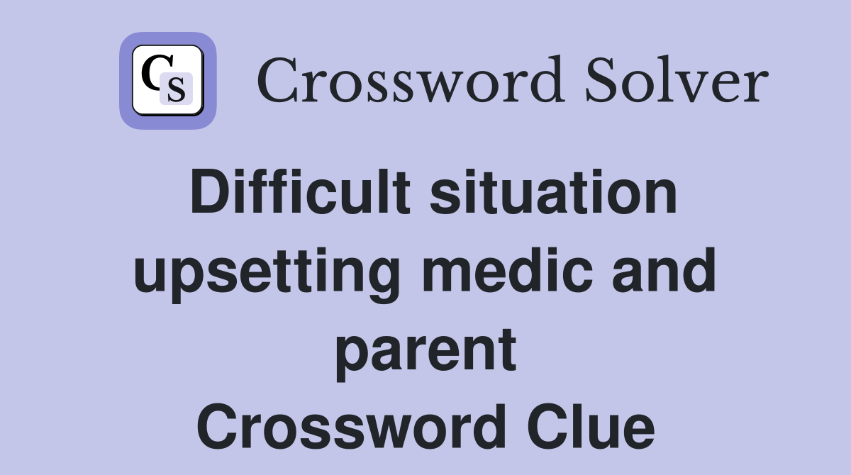 Difficult situation upsetting medic and parent Crossword Clue