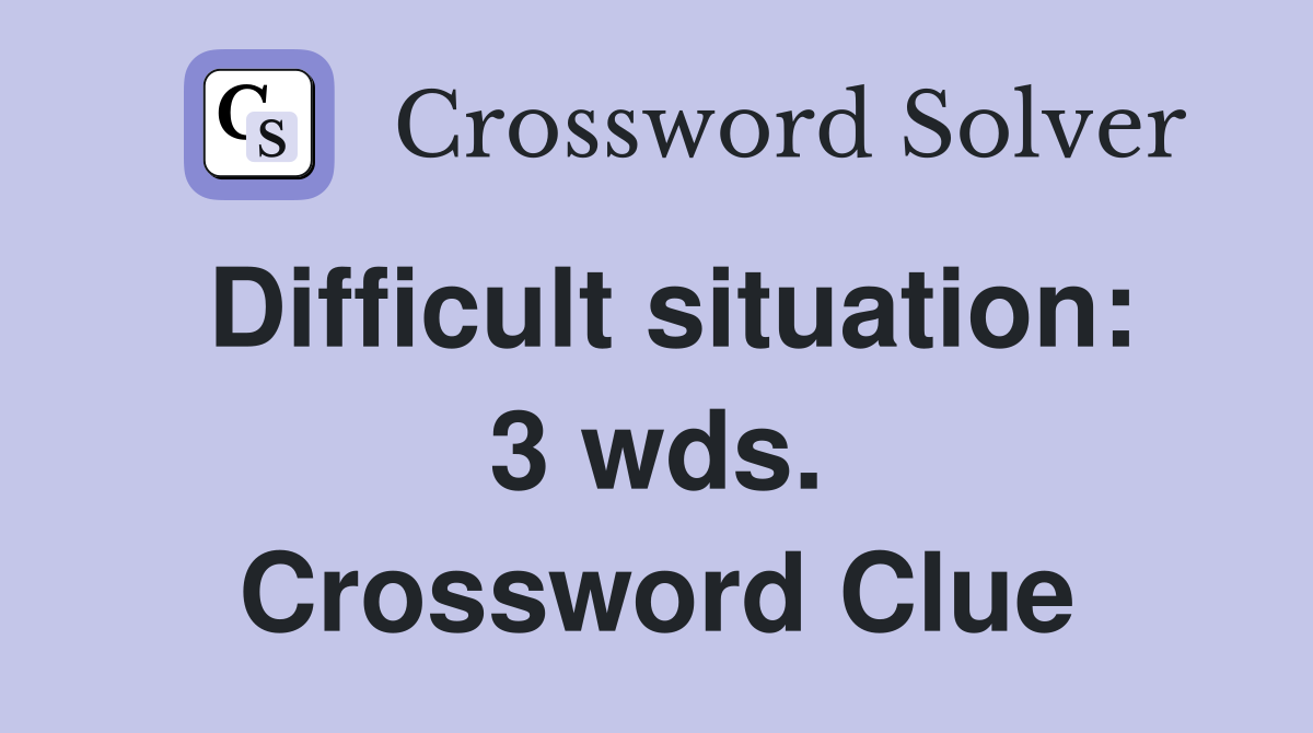 Difficult situation: 3 wds. Crossword Clue