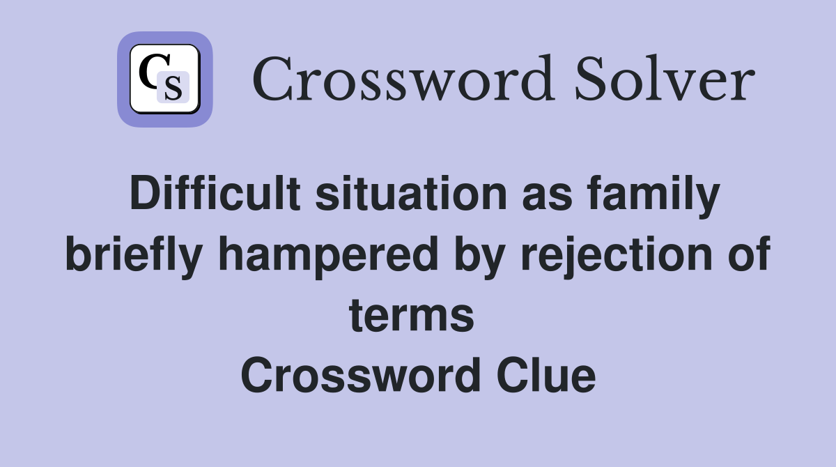 Difficult situation as family briefly hampered by rejection of terms  Crossword Clue
