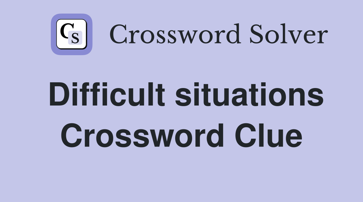 Difficult situations Crossword Clue