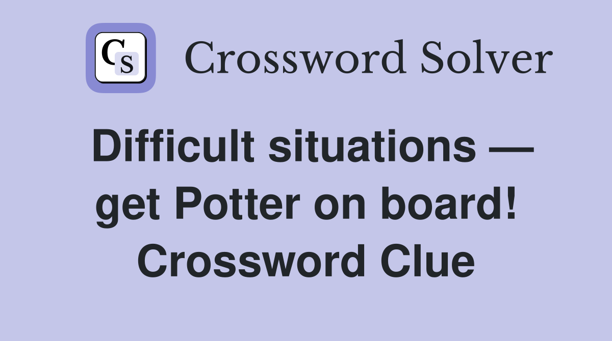 Difficult situations — get Potter on board! Crossword Clue