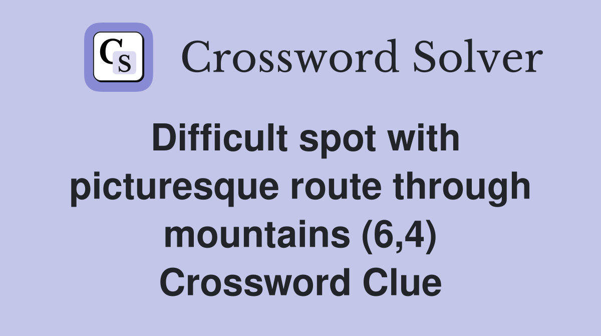 Difficult spot with picturesque route through mountains (6,4) Crossword Clue