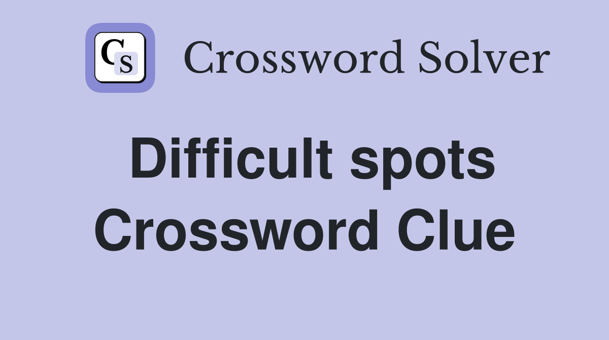 Difficult spots Crossword Clue