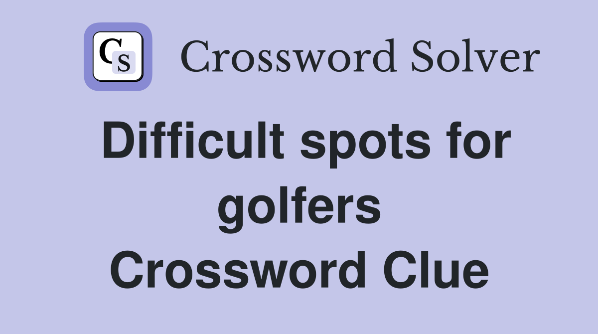Difficult spots for golfers Crossword Clue