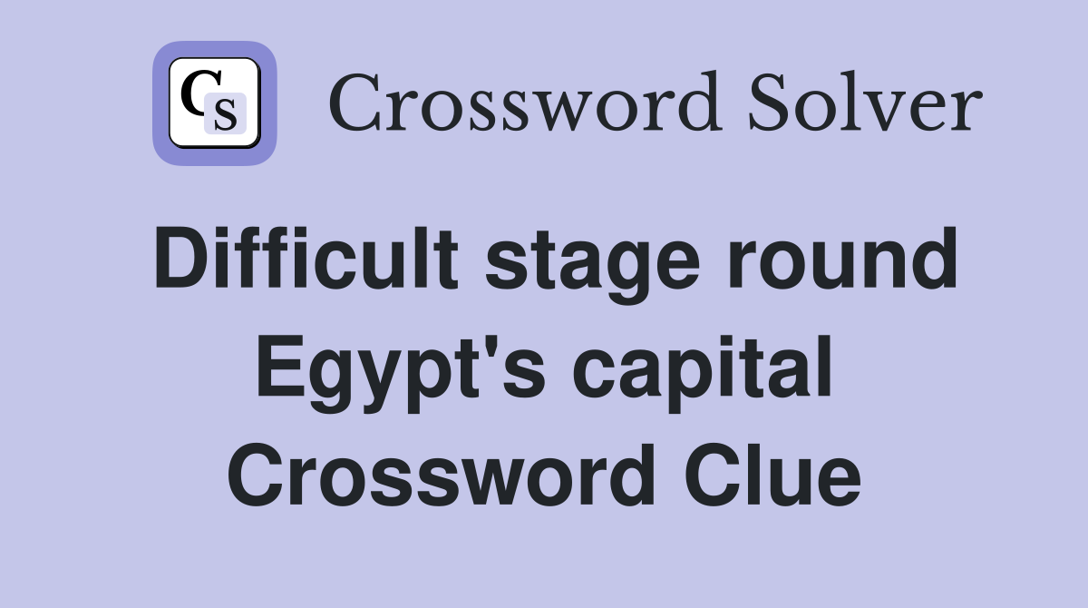 Difficult stage round Egypt's capital Crossword Clue