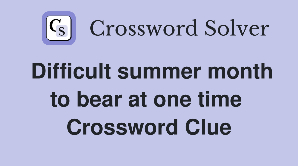 Difficult summer month to bear at one time  Crossword Clue