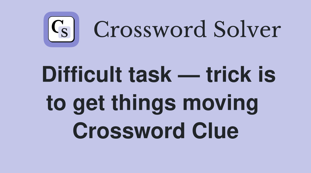Difficult task — trick is to get things moving  Crossword Clue