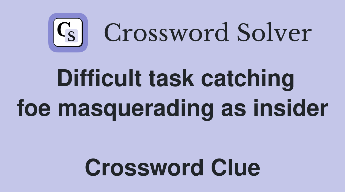 Difficult task catching foe masquerading as insider  Crossword Clue