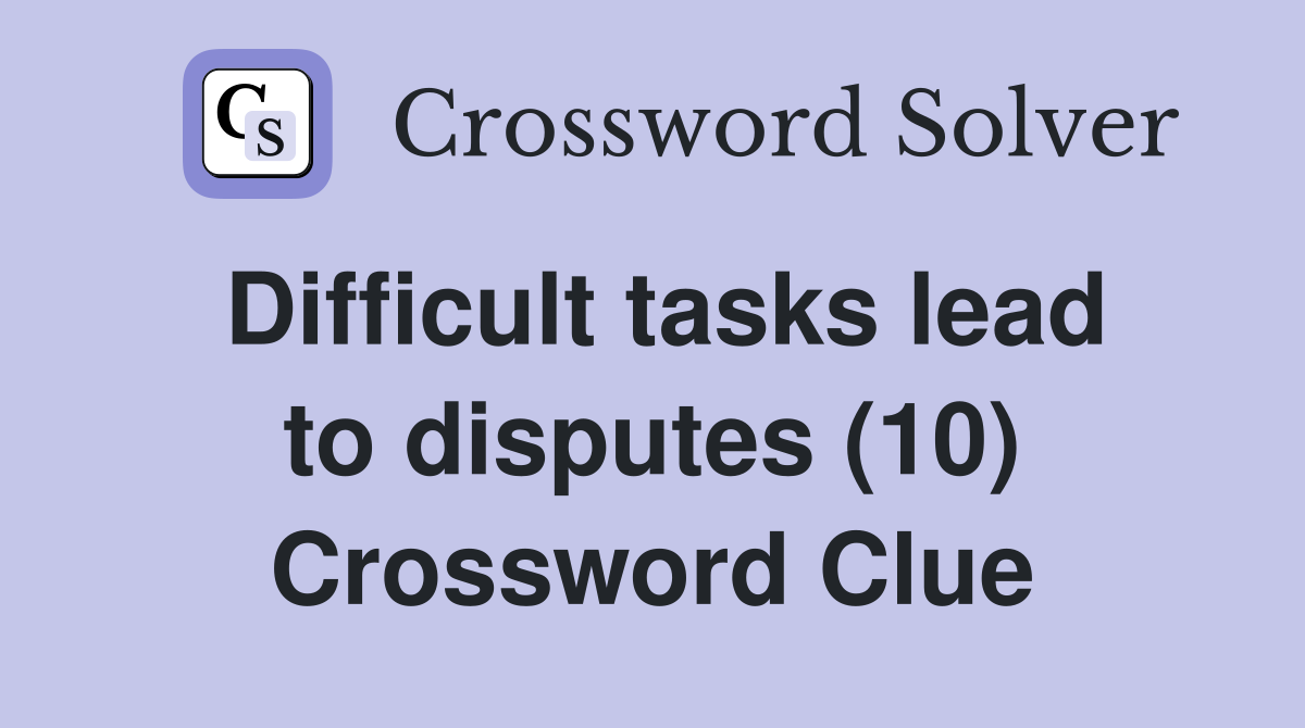 Difficult tasks lead to disputes (10) Crossword Clue