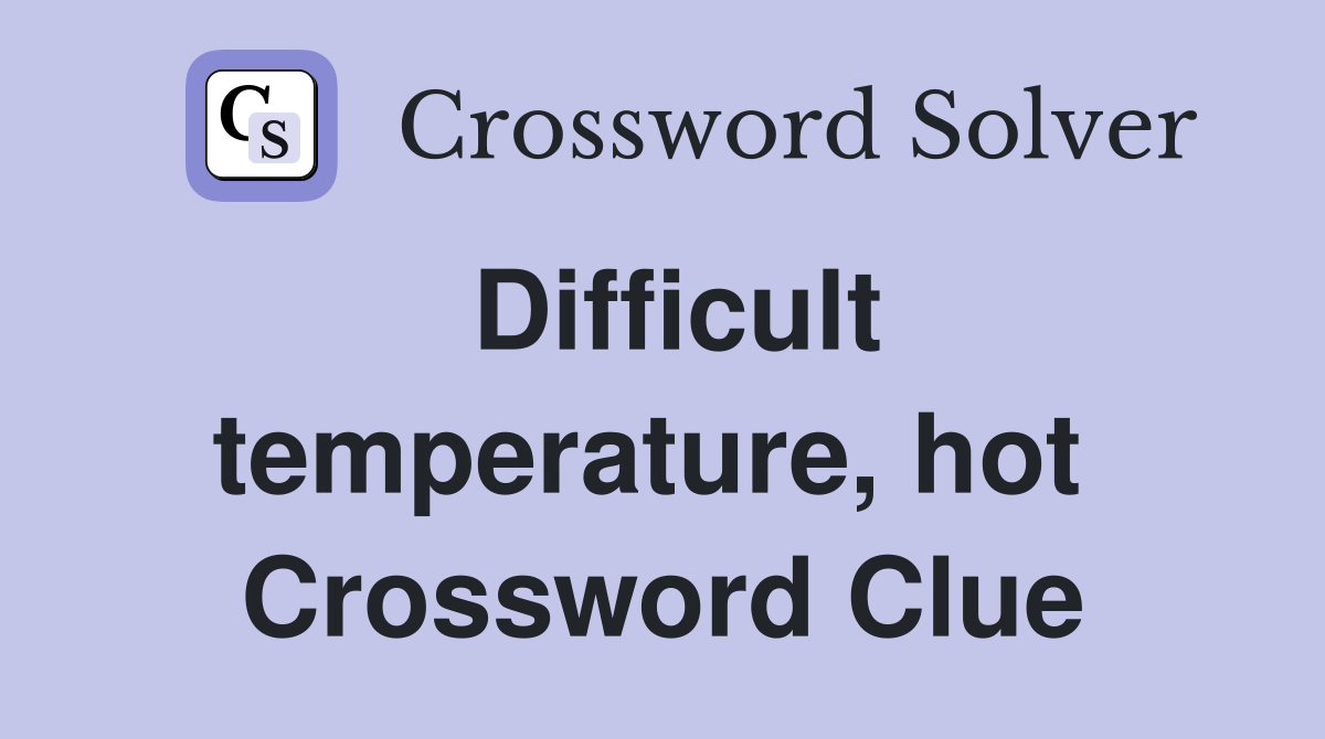 Difficult temperature, hot  Crossword Clue