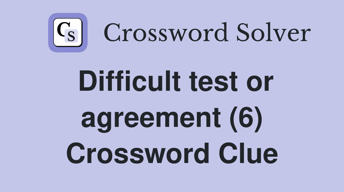 Difficult test or agreement (6) Crossword Clue