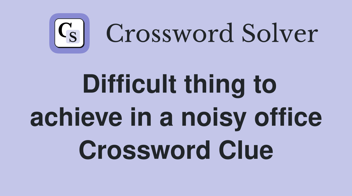 Difficult thing to achieve in a noisy office Crossword Clue