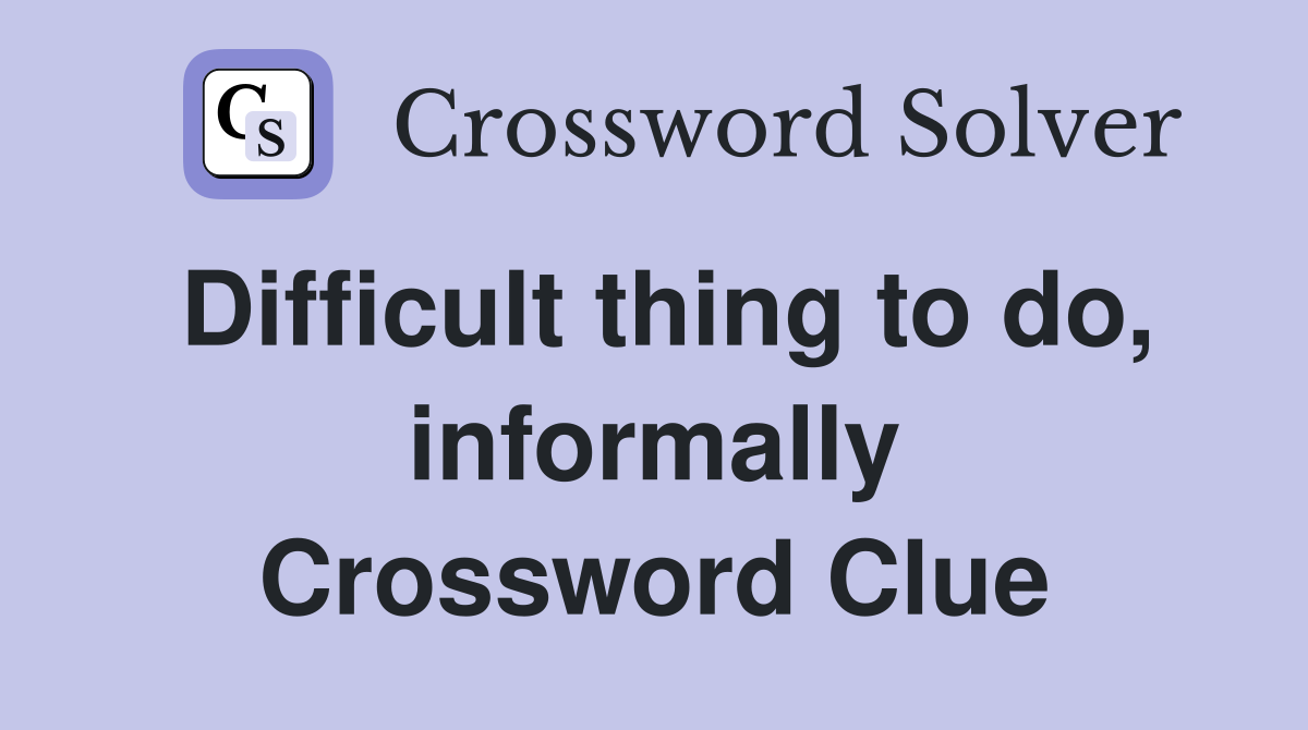 Difficult thing to do, informally Crossword Clue